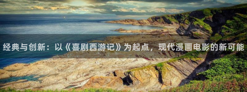 水边之夜奇漫屋：经典与创新：以《喜剧西游记》为起点，现代漫画电影的新可能