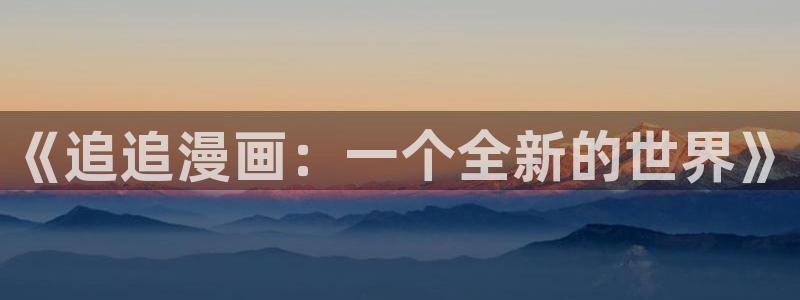 奇漫屋.：《追追漫画：一个全新的世界》