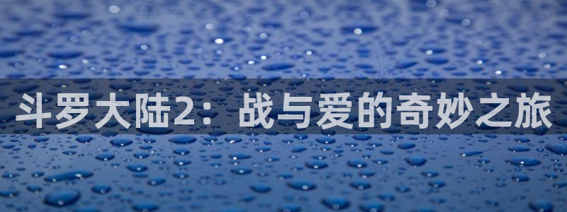 某天成为公主漫画奇漫屋：斗罗大陆2：战与爱的奇妙之旅