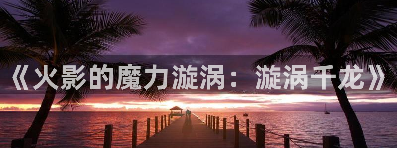 凤逆天下漫画奇漫屋：《火影的魔力漩涡：漩涡千龙》