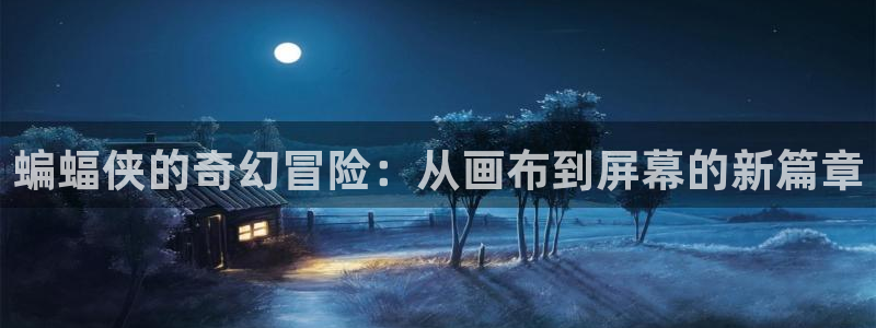 奇漫屋漫画官网：蝙蝠侠的奇幻冒险：从画布到屏幕的新篇章